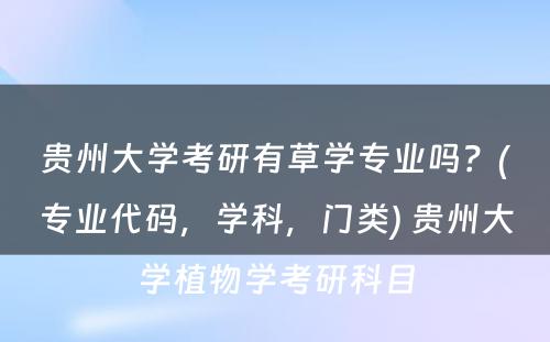 贵州大学考研有草学专业吗？(专业代码，学科，门类) 贵州大学植物学考研科目