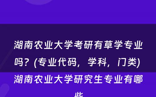 湖南农业大学考研有草学专业吗？(专业代码，学科，门类) 湖南农业大学研究生专业有哪些