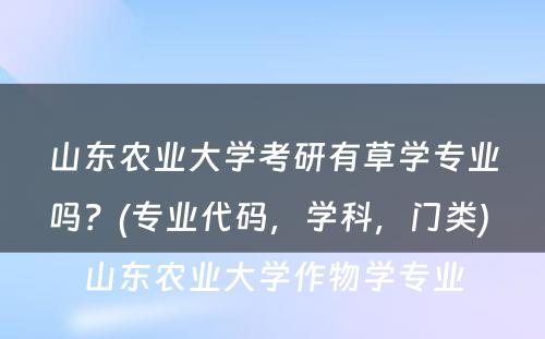 山东农业大学考研有草学专业吗？(专业代码，学科，门类) 山东农业大学作物学专业