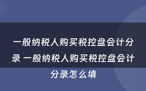一般纳税人购买税控盘会计分录 一般纳税人购买税控盘会计分录怎么填
