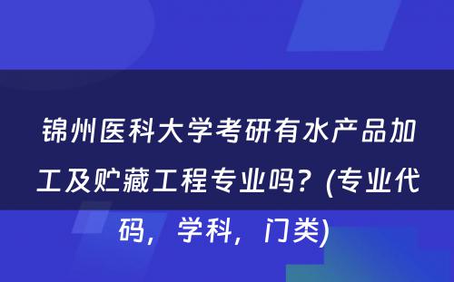 锦州医科大学考研有水产品加工及贮藏工程专业吗？(专业代码，学科，门类) 