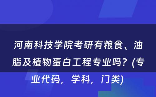 河南科技学院考研有粮食、油脂及植物蛋白工程专业吗？(专业代码，学科，门类) 