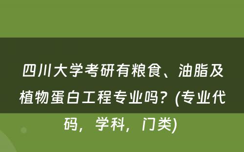 四川大学考研有粮食、油脂及植物蛋白工程专业吗？(专业代码，学科，门类) 