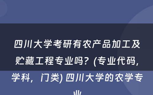 四川大学考研有农产品加工及贮藏工程专业吗？(专业代码，学科，门类) 四川大学的农学专业