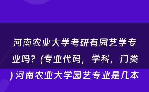 河南农业大学考研有园艺学专业吗？(专业代码，学科，门类) 河南农业大学园艺专业是几本