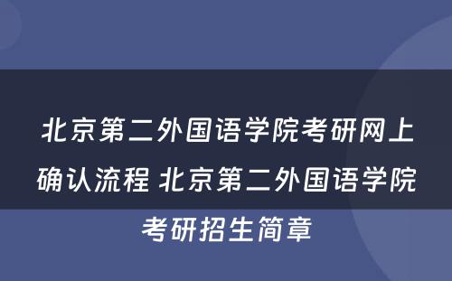 北京第二外国语学院考研网上确认流程 北京第二外国语学院考研招生简章
