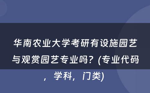 华南农业大学考研有设施园艺与观赏园艺专业吗？(专业代码，学科，门类) 