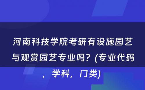 河南科技学院考研有设施园艺与观赏园艺专业吗？(专业代码，学科，门类) 