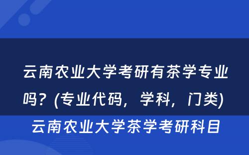 云南农业大学考研有茶学专业吗？(专业代码，学科，门类) 云南农业大学茶学考研科目