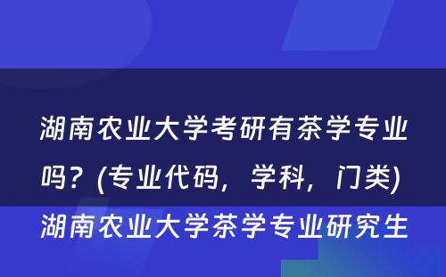 湖南农业大学考研有茶学专业吗？(专业代码，学科，门类) 湖南农业大学茶学专业研究生