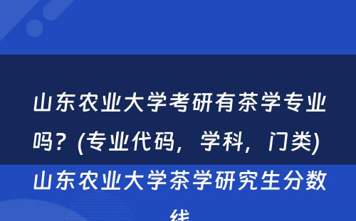 山东农业大学考研有茶学专业吗？(专业代码，学科，门类) 山东农业大学茶学研究生分数线