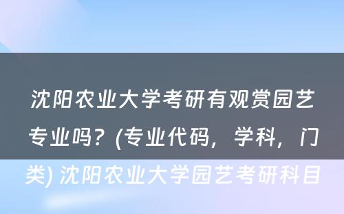 沈阳农业大学考研有观赏园艺专业吗？(专业代码，学科，门类) 沈阳农业大学园艺考研科目