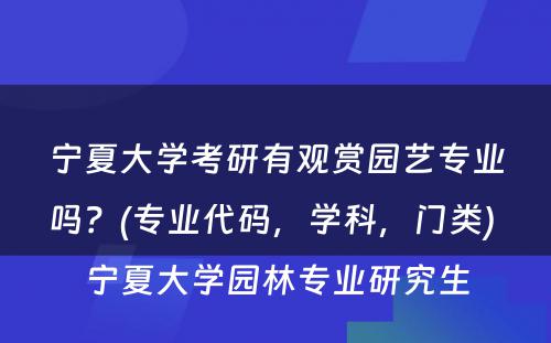 宁夏大学考研有观赏园艺专业吗？(专业代码，学科，门类) 宁夏大学园林专业研究生