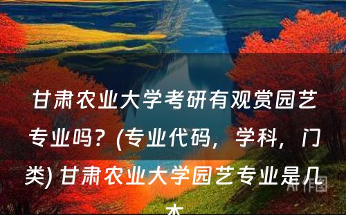 甘肃农业大学考研有观赏园艺专业吗？(专业代码，学科，门类) 甘肃农业大学园艺专业是几本