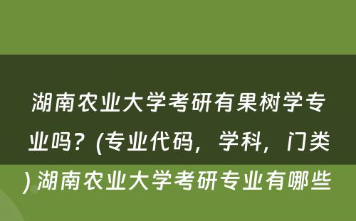 湖南农业大学考研有果树学专业吗？(专业代码，学科，门类) 湖南农业大学考研专业有哪些