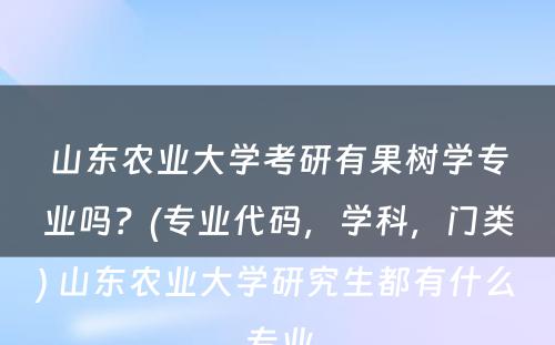 山东农业大学考研有果树学专业吗？(专业代码，学科，门类) 山东农业大学研究生都有什么专业