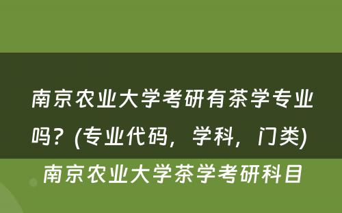 南京农业大学考研有茶学专业吗？(专业代码，学科，门类) 南京农业大学茶学考研科目