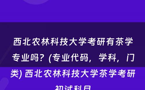 西北农林科技大学考研有茶学专业吗？(专业代码，学科，门类) 西北农林科技大学茶学考研初试科目