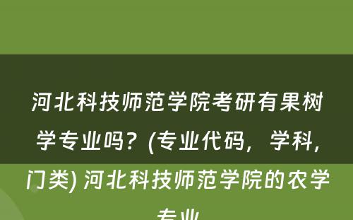 河北科技师范学院考研有果树学专业吗？(专业代码，学科，门类) 河北科技师范学院的农学专业