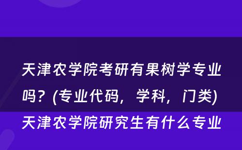 天津农学院考研有果树学专业吗？(专业代码，学科，门类) 天津农学院研究生有什么专业