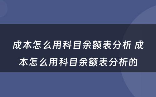 成本怎么用科目余额表分析 成本怎么用科目余额表分析的