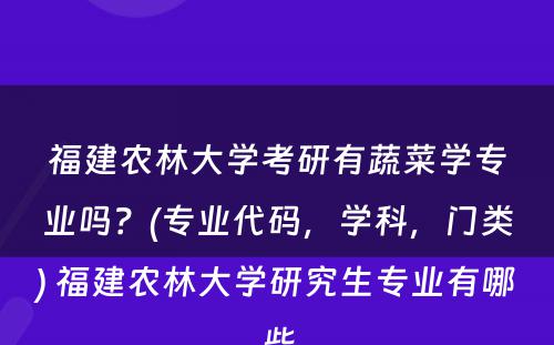 福建农林大学考研有蔬菜学专业吗？(专业代码，学科，门类) 福建农林大学研究生专业有哪些