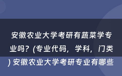 安徽农业大学考研有蔬菜学专业吗？(专业代码，学科，门类) 安徽农业大学考研专业有哪些