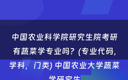 中国农业科学院研究生院考研有蔬菜学专业吗？(专业代码，学科，门类) 中国农业大学蔬菜学研究生