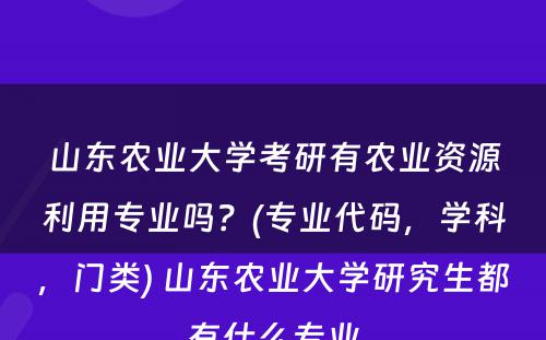 山东农业大学考研有农业资源利用专业吗？(专业代码，学科，门类) 山东农业大学研究生都有什么专业