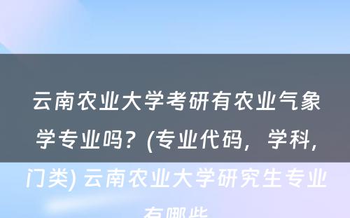 云南农业大学考研有农业气象学专业吗？(专业代码，学科，门类) 云南农业大学研究生专业有哪些