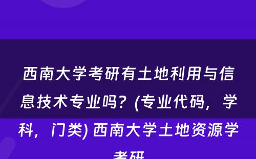 西南大学考研有土地利用与信息技术专业吗？(专业代码，学科，门类) 西南大学土地资源学考研