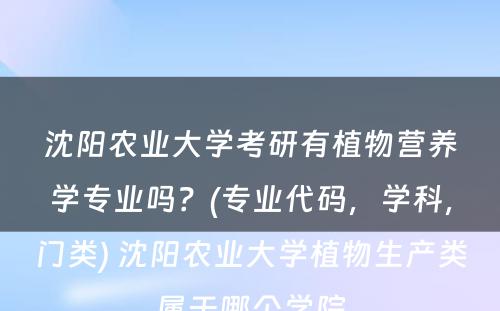 沈阳农业大学考研有植物营养学专业吗？(专业代码，学科，门类) 沈阳农业大学植物生产类属于哪个学院