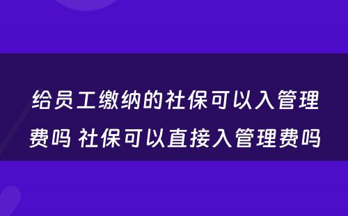 给员工缴纳的社保可以入管理费吗 社保可以直接入管理费吗