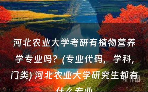 河北农业大学考研有植物营养学专业吗？(专业代码，学科，门类) 河北农业大学研究生都有什么专业