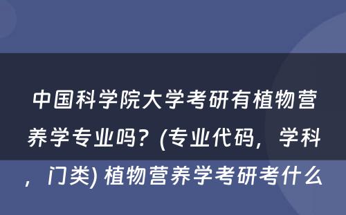 中国科学院大学考研有植物营养学专业吗？(专业代码，学科，门类) 植物营养学考研考什么