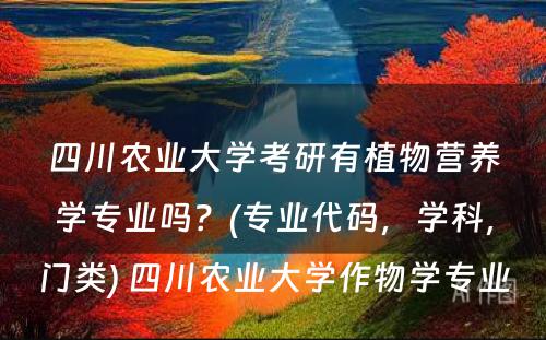 四川农业大学考研有植物营养学专业吗？(专业代码，学科，门类) 四川农业大学作物学专业