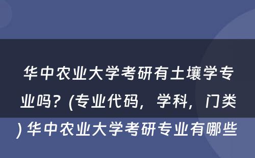 华中农业大学考研有土壤学专业吗？(专业代码，学科，门类) 华中农业大学考研专业有哪些