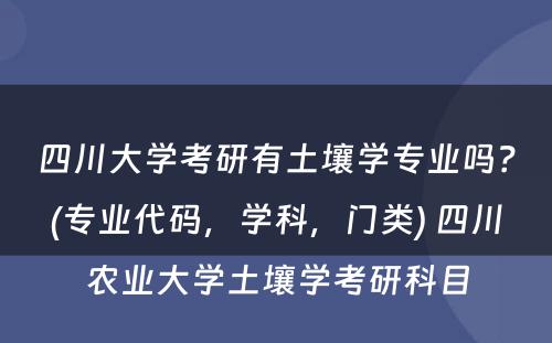 四川大学考研有土壤学专业吗？(专业代码，学科，门类) 四川农业大学土壤学考研科目