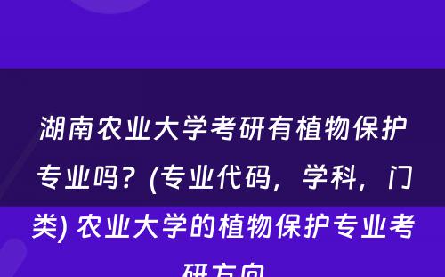 湖南农业大学考研有植物保护专业吗？(专业代码，学科，门类) 农业大学的植物保护专业考研方向