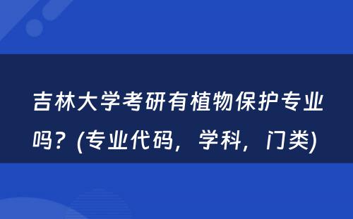 吉林大学考研有植物保护专业吗？(专业代码，学科，门类) 