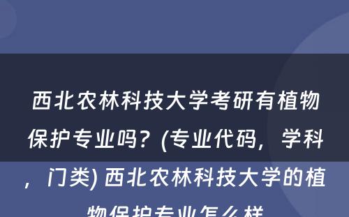 西北农林科技大学考研有植物保护专业吗？(专业代码，学科，门类) 西北农林科技大学的植物保护专业怎么样