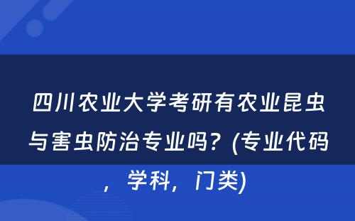 四川农业大学考研有农业昆虫与害虫防治专业吗？(专业代码，学科，门类) 