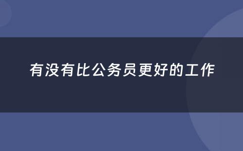 有没有比公务员更好的工作