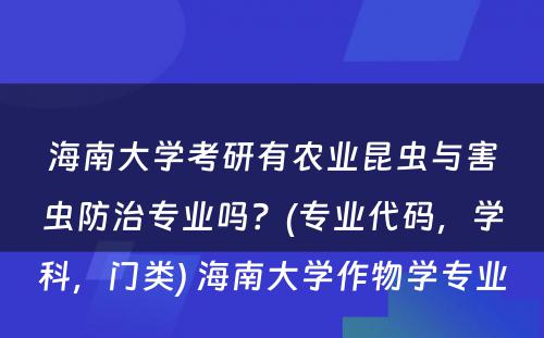 海南大学考研有农业昆虫与害虫防治专业吗？(专业代码，学科，门类) 海南大学作物学专业