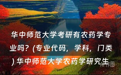 华中师范大学考研有农药学专业吗？(专业代码，学科，门类) 华中师范大学农药学研究生