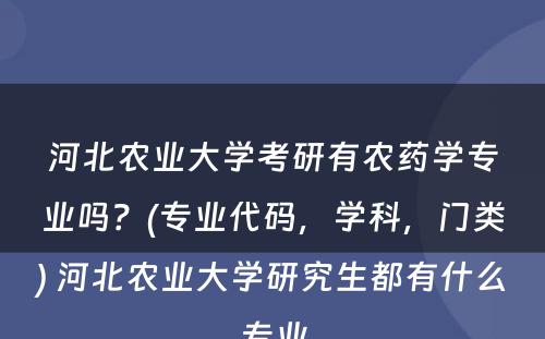 河北农业大学考研有农药学专业吗？(专业代码，学科，门类) 河北农业大学研究生都有什么专业