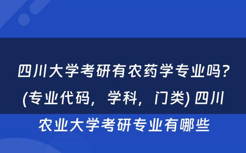 四川大学考研有农药学专业吗？(专业代码，学科，门类) 四川农业大学考研专业有哪些