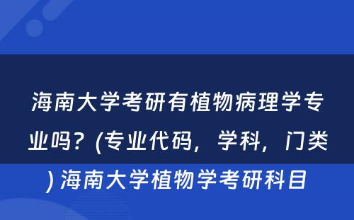 海南大学考研有植物病理学专业吗？(专业代码，学科，门类) 海南大学植物学考研科目