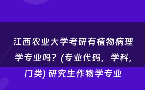 江西农业大学考研有植物病理学专业吗？(专业代码，学科，门类) 研究生作物学专业