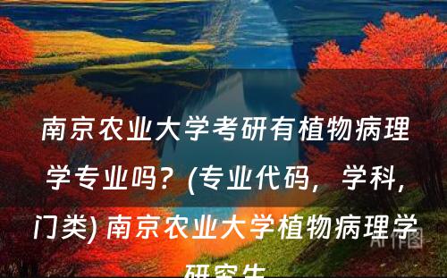 南京农业大学考研有植物病理学专业吗？(专业代码，学科，门类) 南京农业大学植物病理学研究生